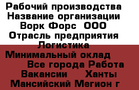 Рабочий производства › Название организации ­ Ворк Форс, ООО › Отрасль предприятия ­ Логистика › Минимальный оклад ­ 25 000 - Все города Работа » Вакансии   . Ханты-Мансийский,Мегион г.